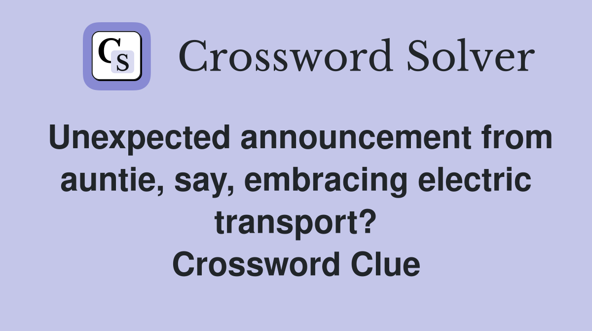 Unexpected announcement from auntie, say, embracing electric transport? Crossword Clue
