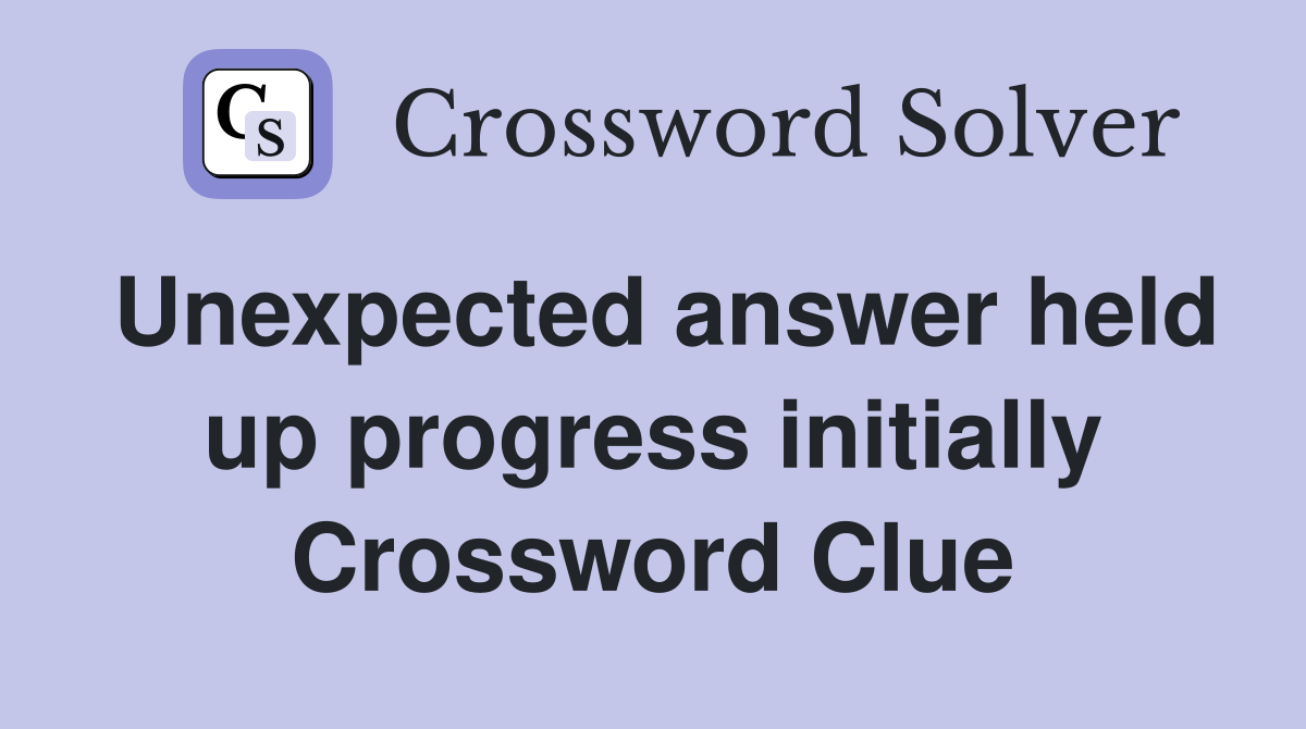 Unexpected answer held up progress initially Crossword Clue