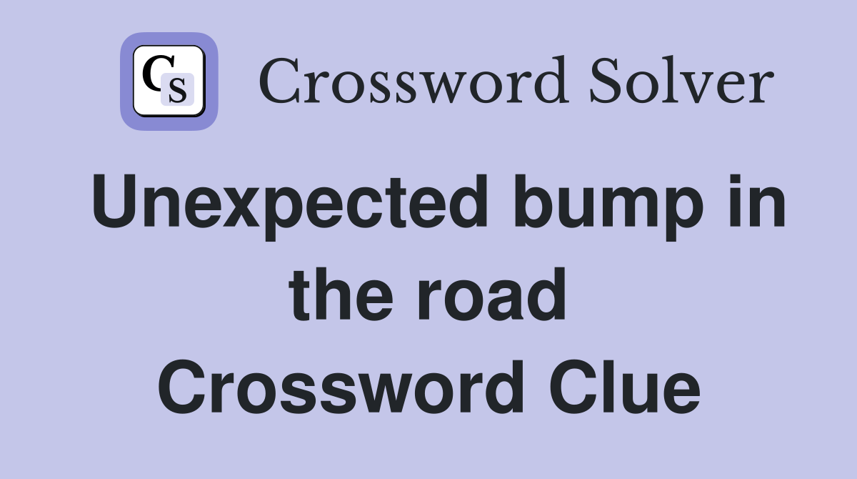 Unexpected bump in the road Crossword Clue