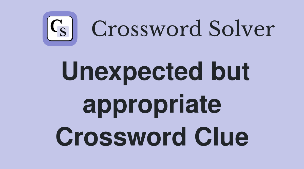 Unexpected but appropriate Crossword Clue