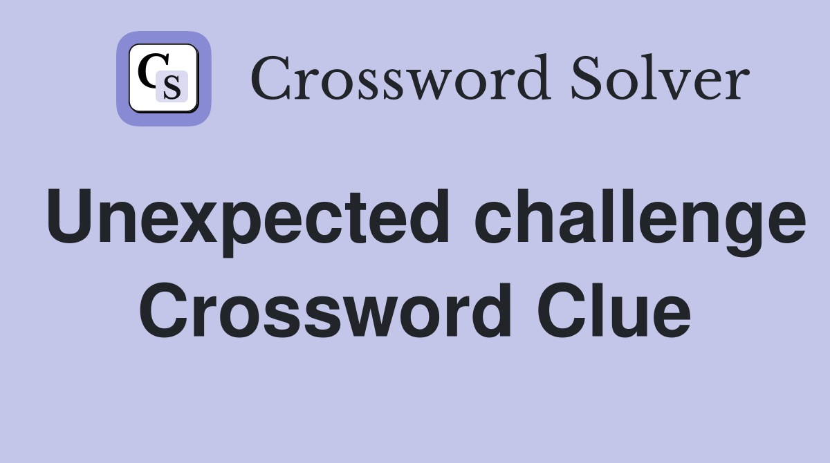 Unexpected challenge Crossword Clue