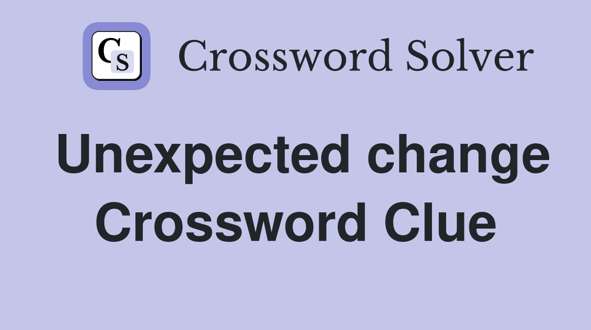 Unexpected change Crossword Clue