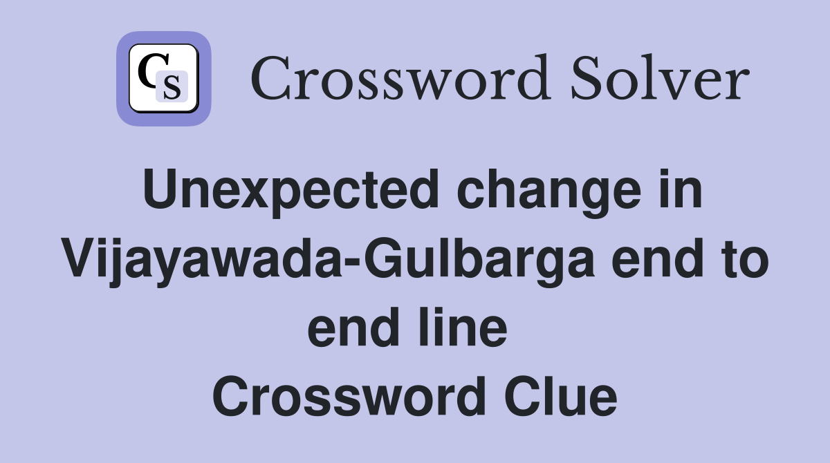Unexpected change in Vijayawada-Gulbarga end to end line  Crossword Clue