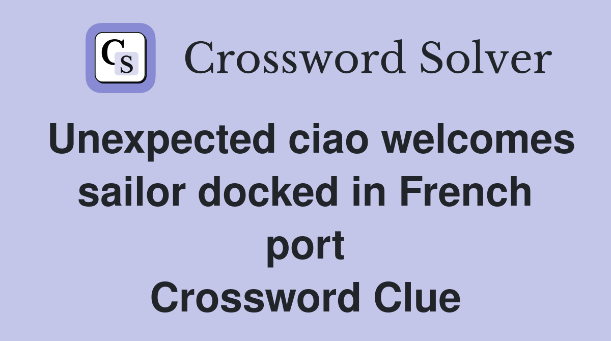 Unexpected ciao welcomes sailor docked in French port Crossword Clue