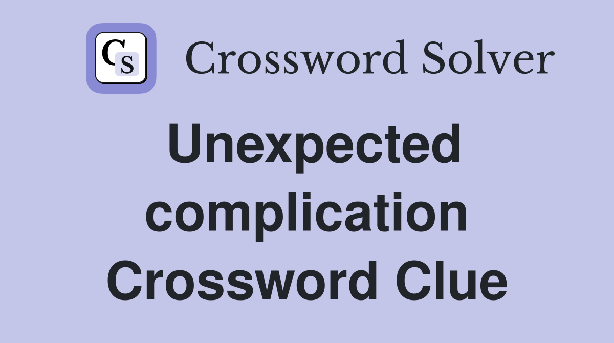 Unexpected complication Crossword Clue