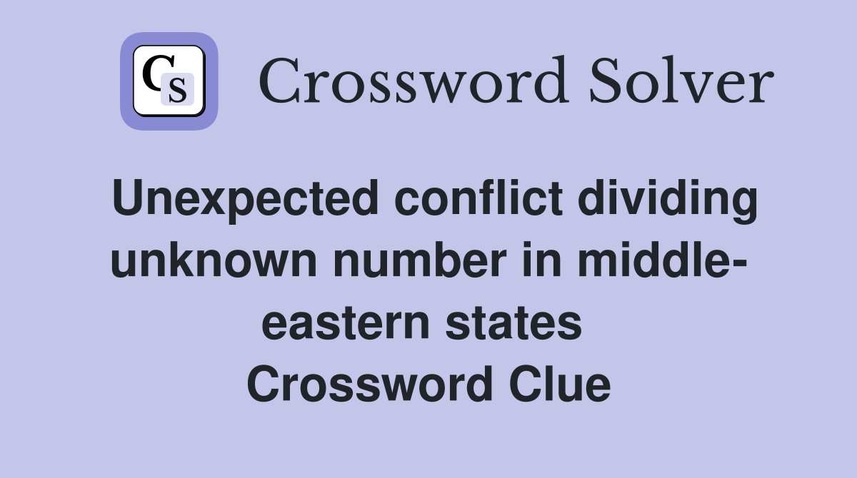Unexpected conflict dividing unknown number in middle- eastern states  Crossword Clue