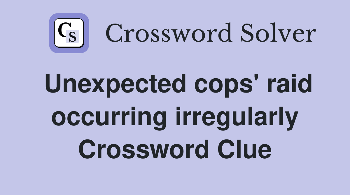 Unexpected cops' raid occurring irregularly Crossword Clue
