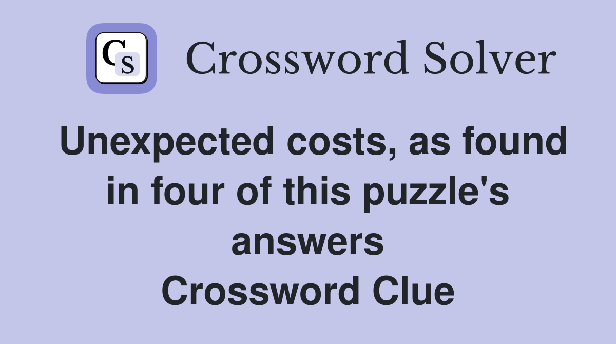 Unexpected costs, as found in four of this puzzle's answers Crossword Clue