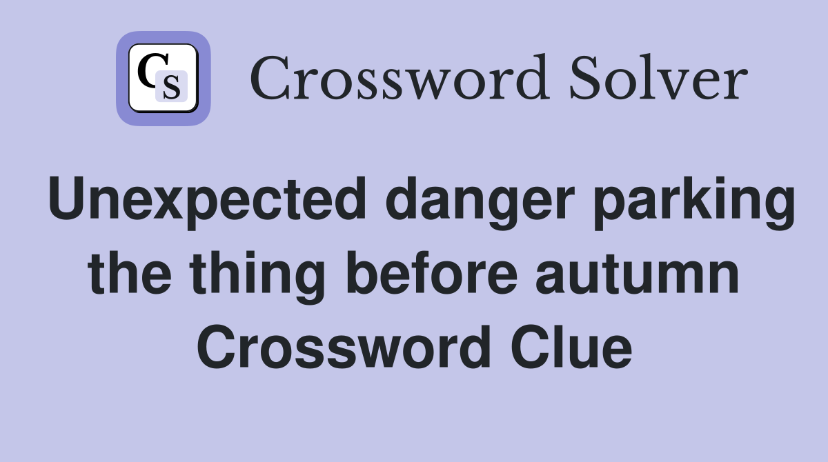 Unexpected danger parking the thing before autumn Crossword Clue