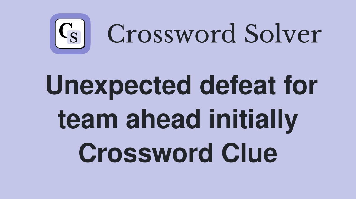 Unexpected defeat for team ahead initially Crossword Clue