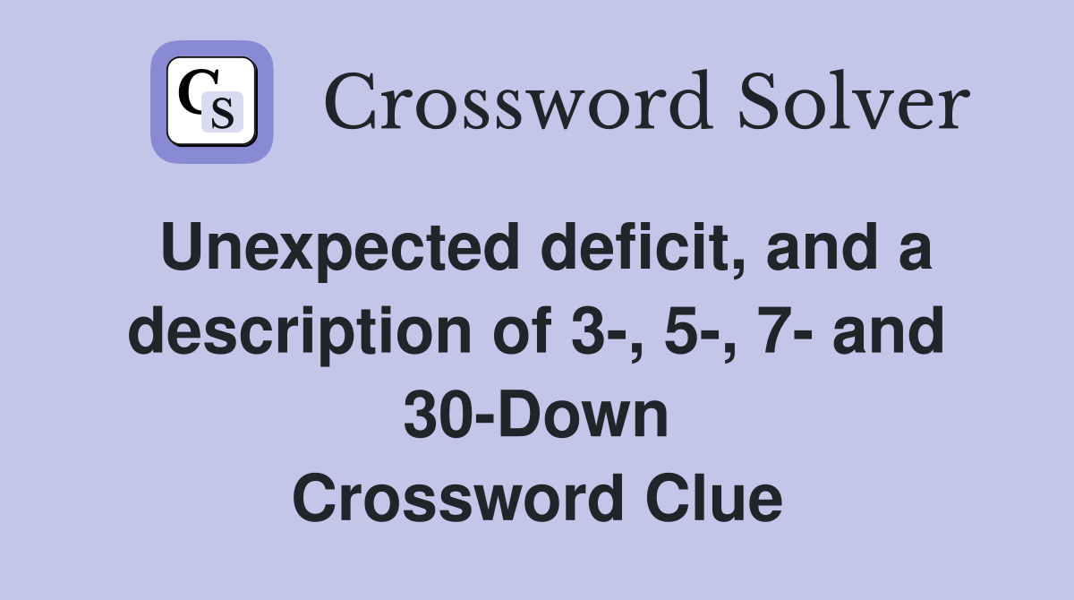 Unexpected deficit, and a description of 3-, 5-, 7- and 30-Down Crossword Clue