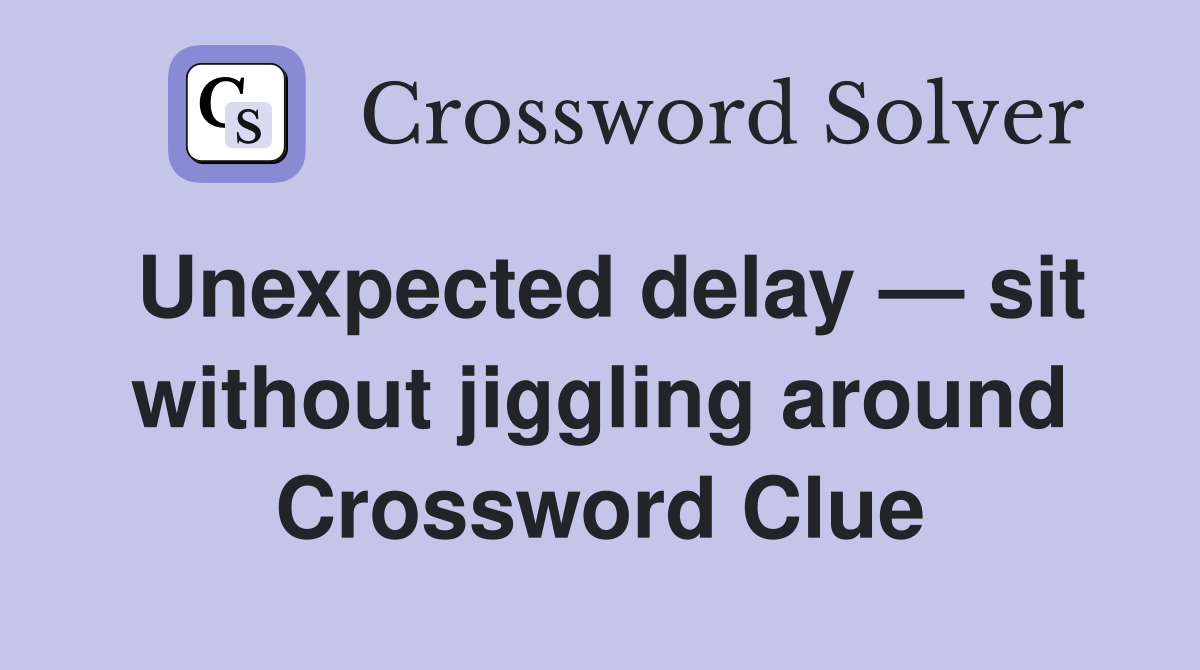 Unexpected delay — sit without jiggling around Crossword Clue