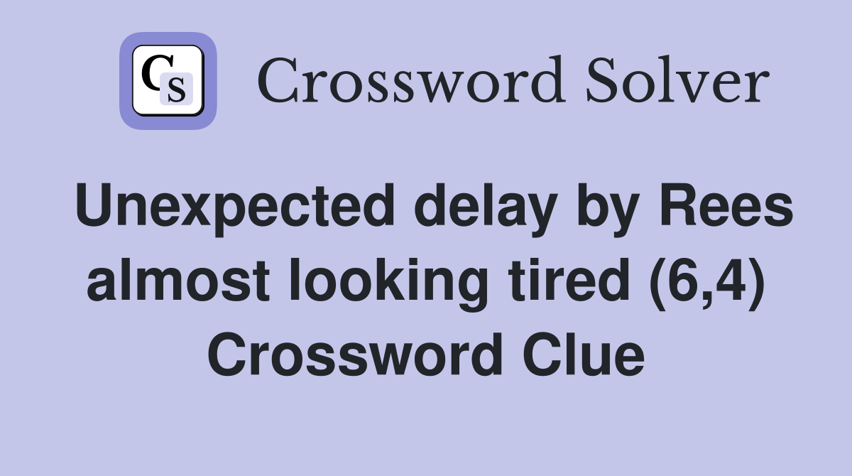 Unexpected delay by Rees almost looking tired (6,4) Crossword Clue