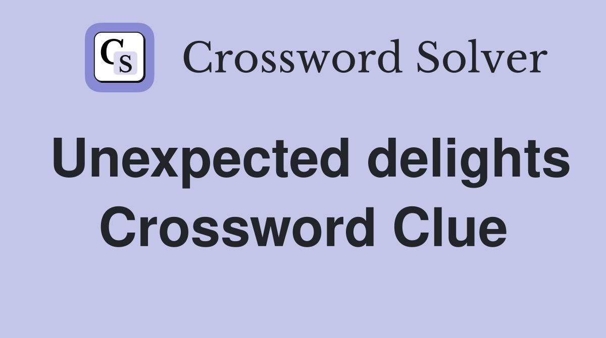 Unexpected delights Crossword Clue