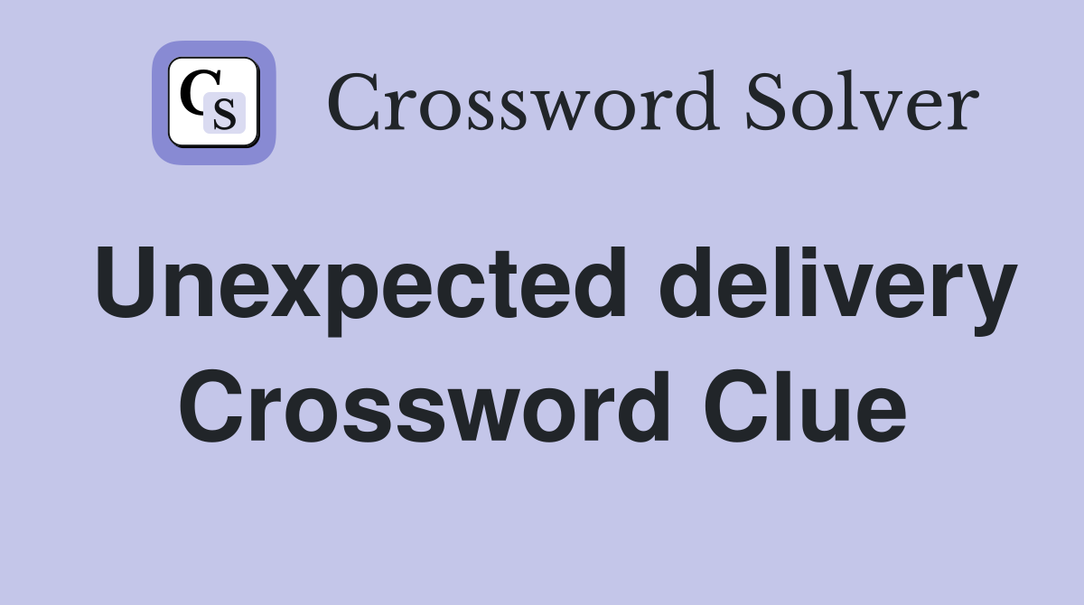 Unexpected delivery Crossword Clue