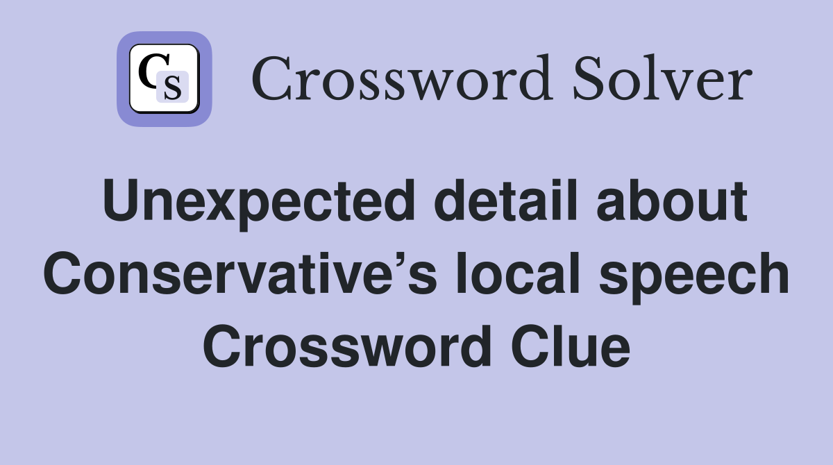 Unexpected detail about Conservative’s local speech Crossword Clue
