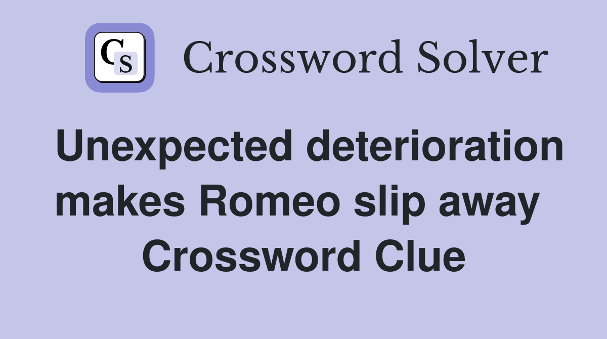 Unexpected deterioration makes Romeo slip away  Crossword Clue