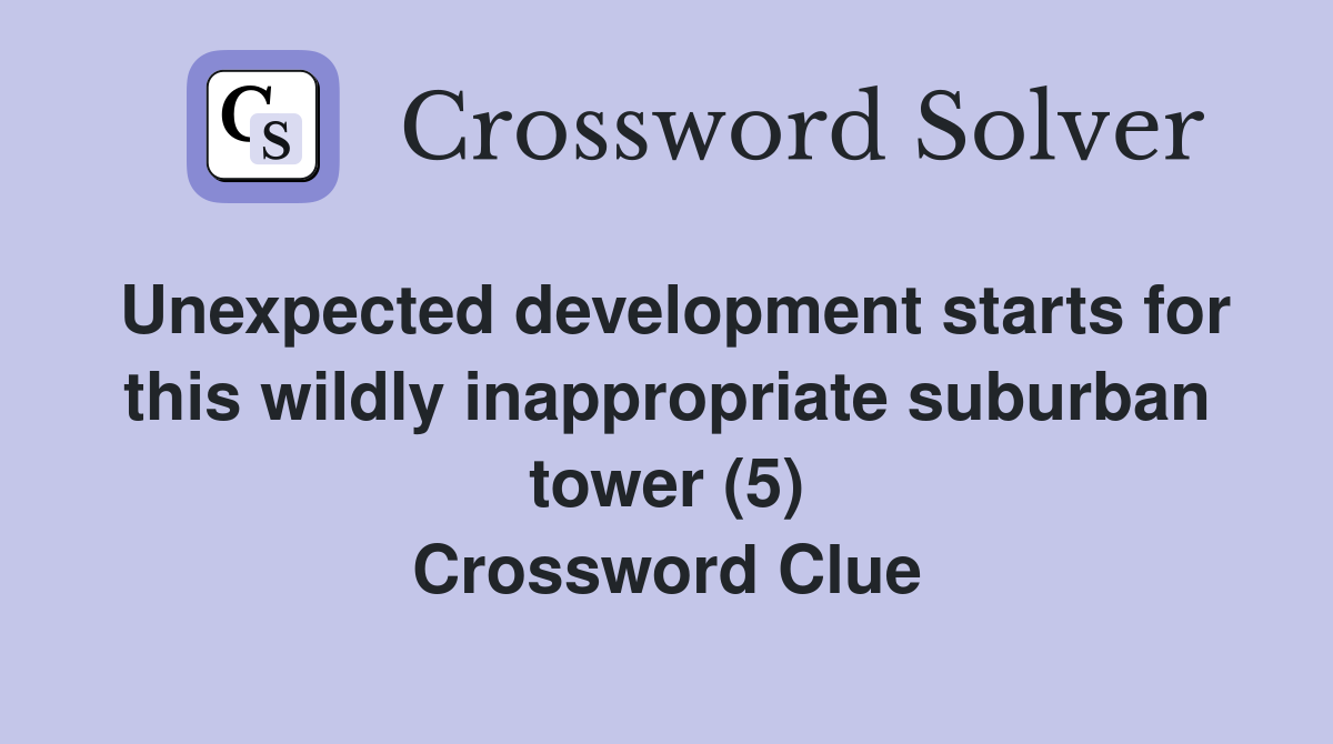 Unexpected development starts for this wildly inappropriate suburban tower (5) Crossword Clue