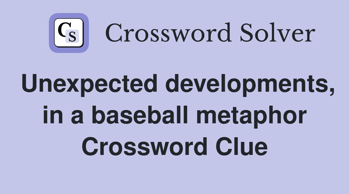 Unexpected developments, in a baseball metaphor Crossword Clue