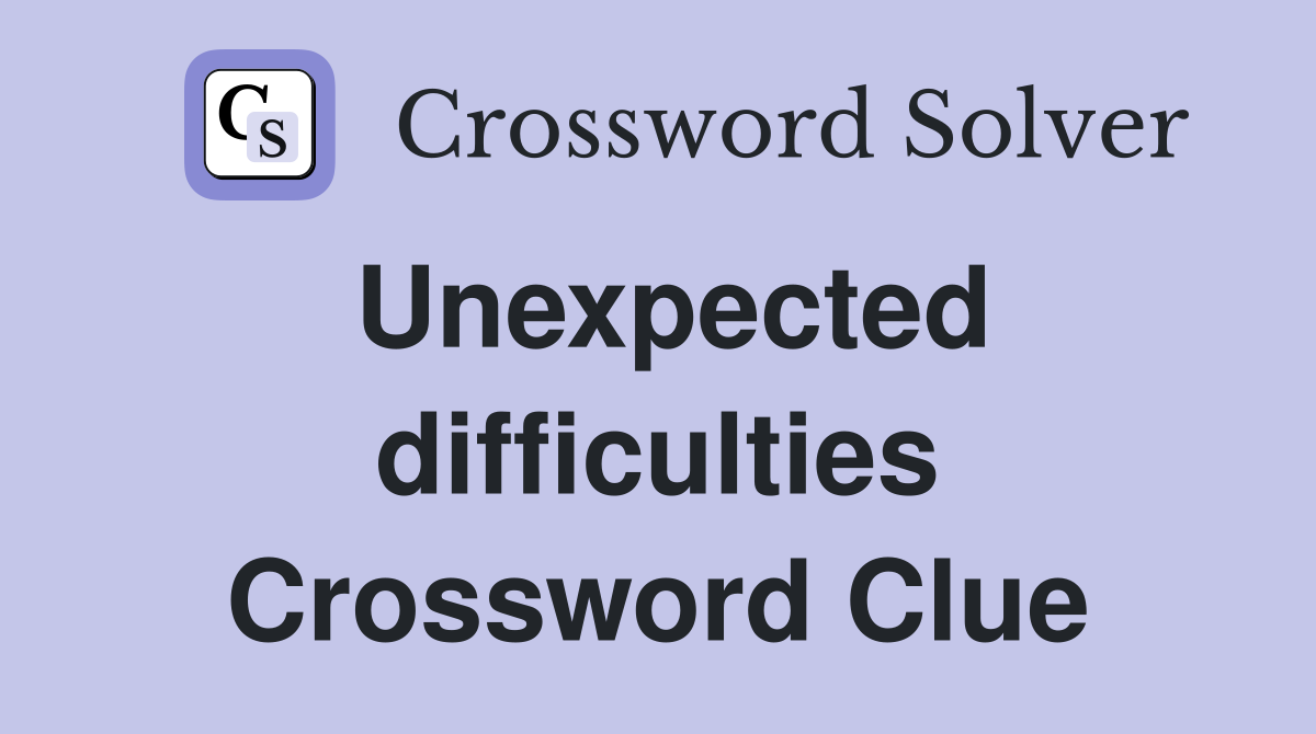 Unexpected difficulties Crossword Clue