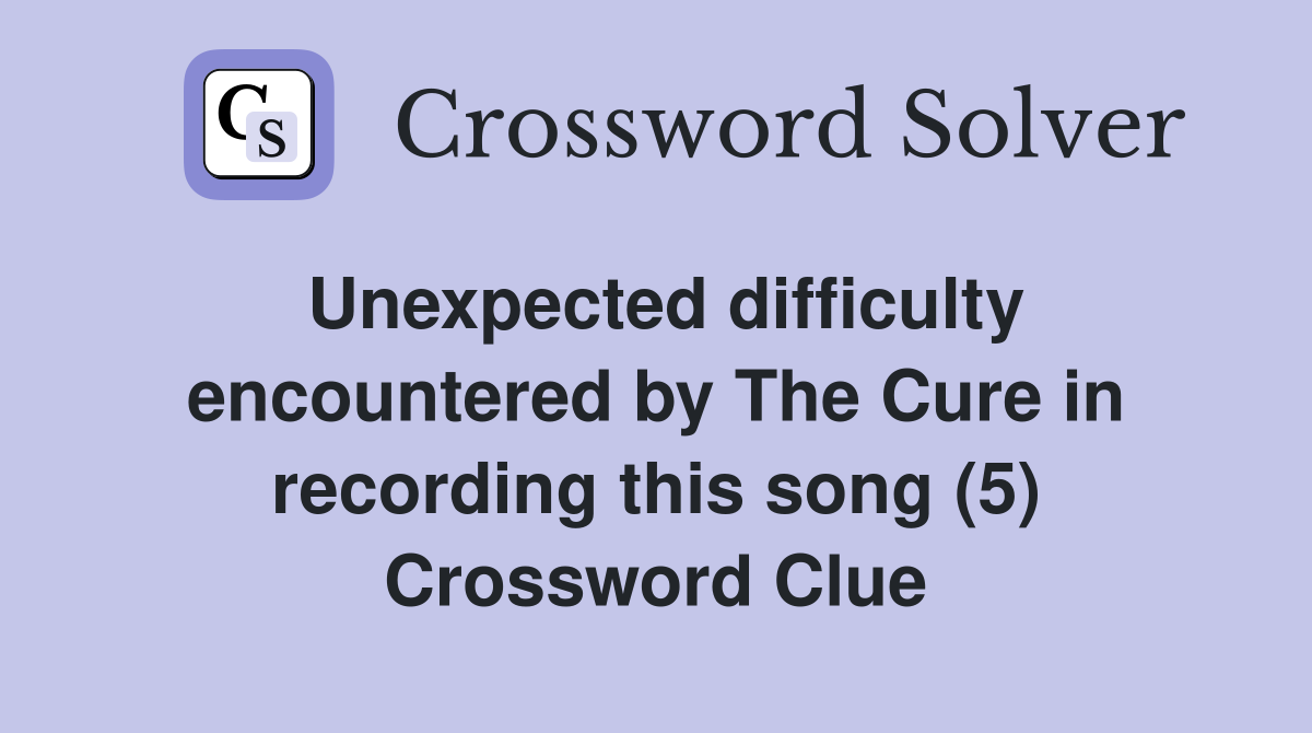 Unexpected difficulty encountered by The Cure in recording this song (5) Crossword Clue