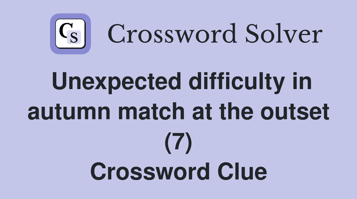 Unexpected difficulty in autumn match at the outset (7) Crossword Clue