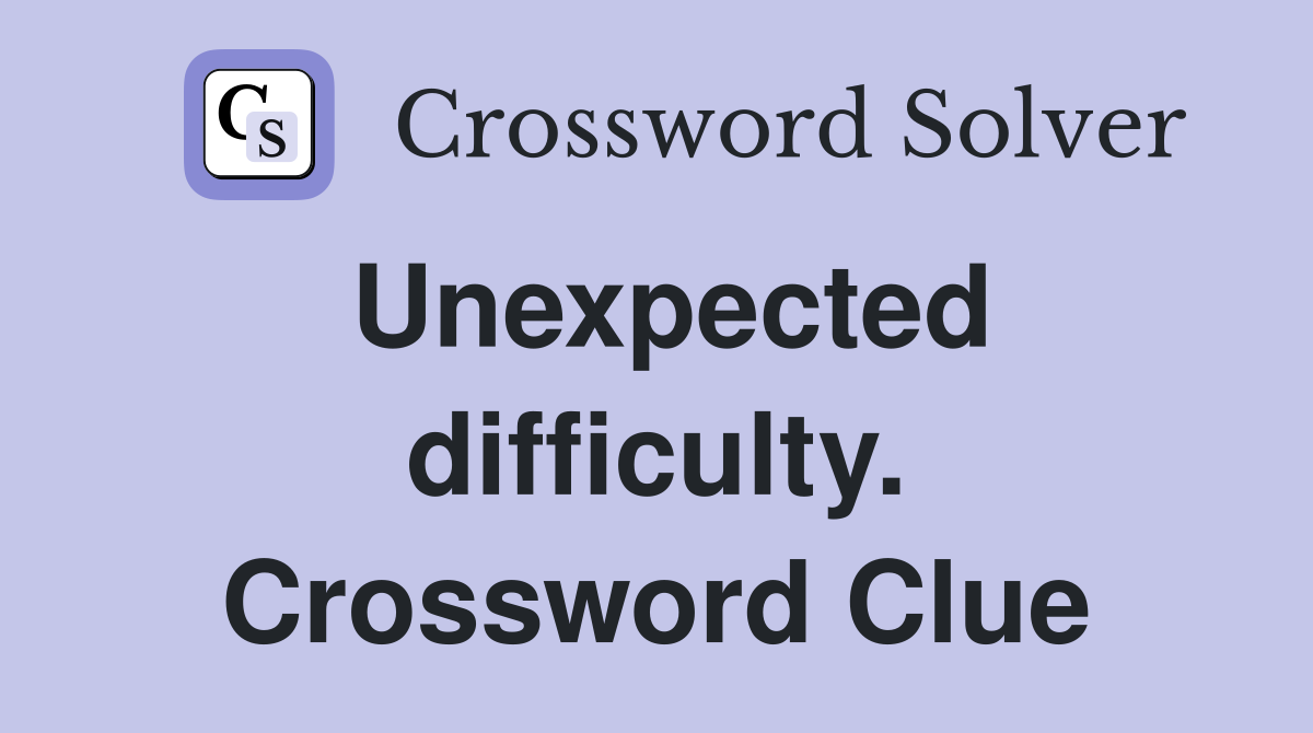 Unexpected difficulty. Crossword Clue