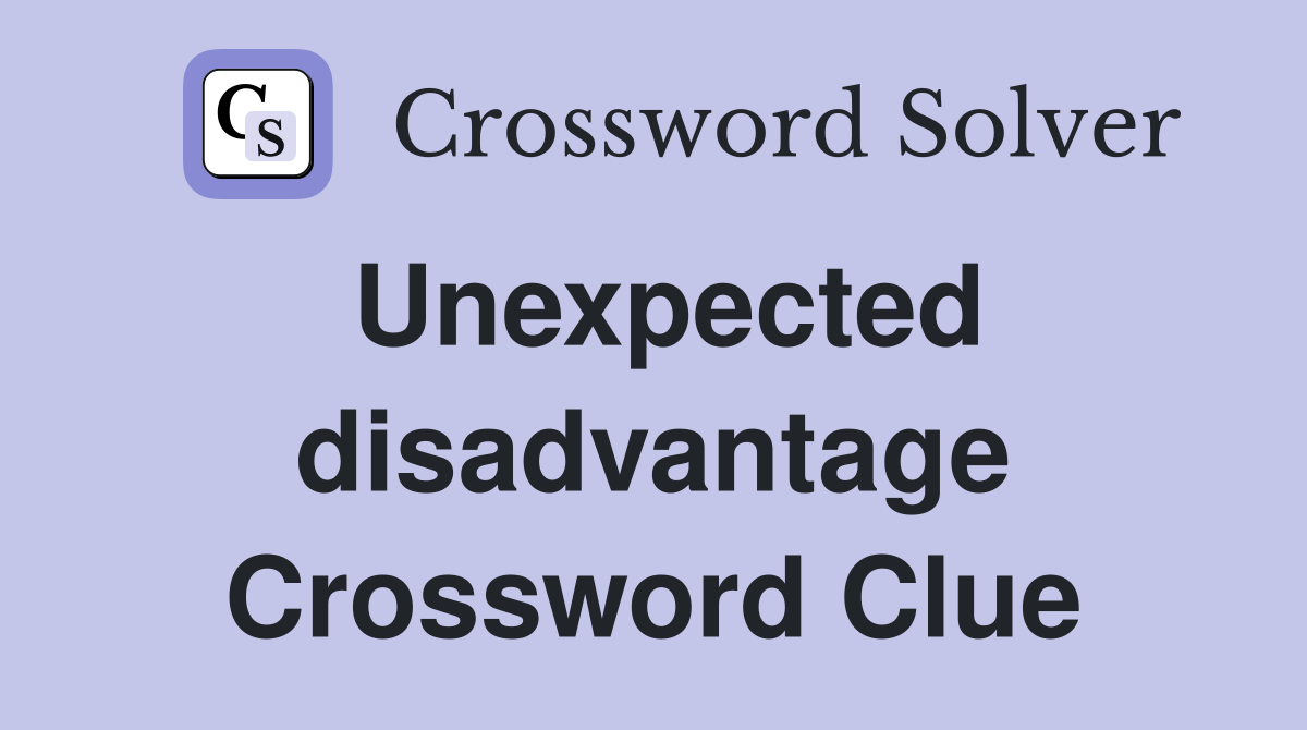 Unexpected disadvantage Crossword Clue