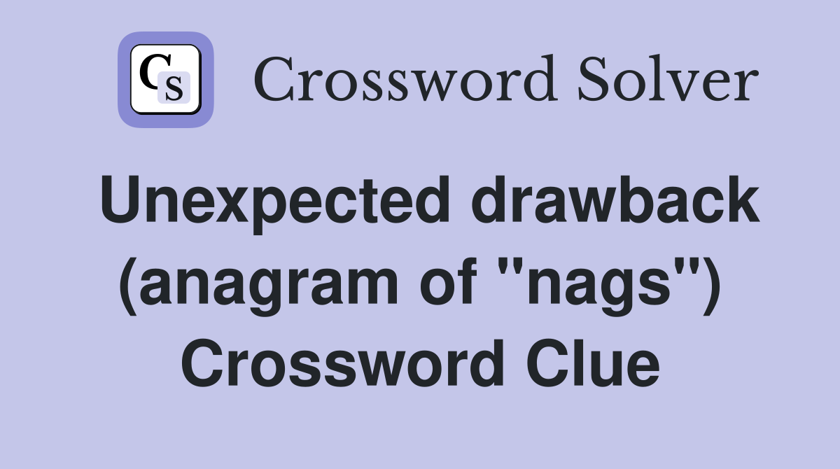 Unexpected drawback (anagram of "nags") Crossword Clue