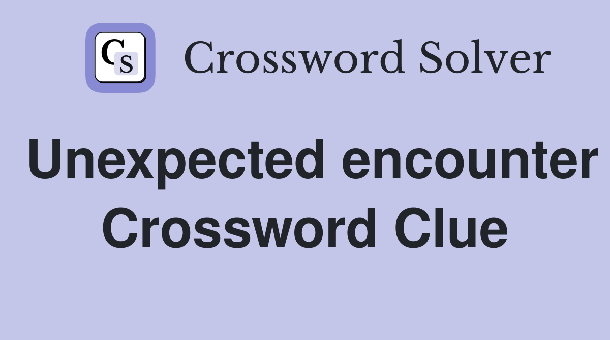 Unexpected encounter Crossword Clue