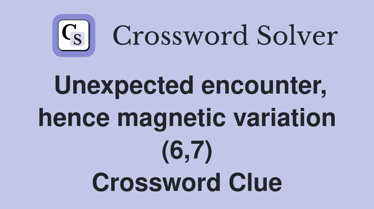 Unexpected encounter, hence magnetic variation (6,7) Crossword Clue