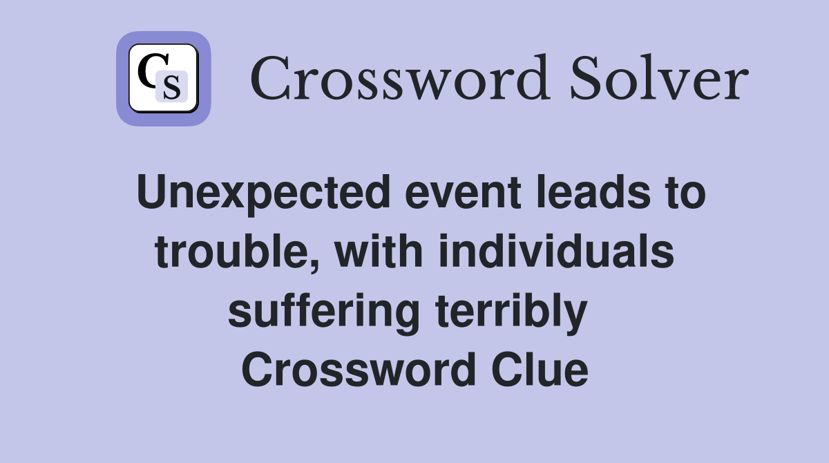 Unexpected event leads to trouble, with individuals suffering terribly  Crossword Clue