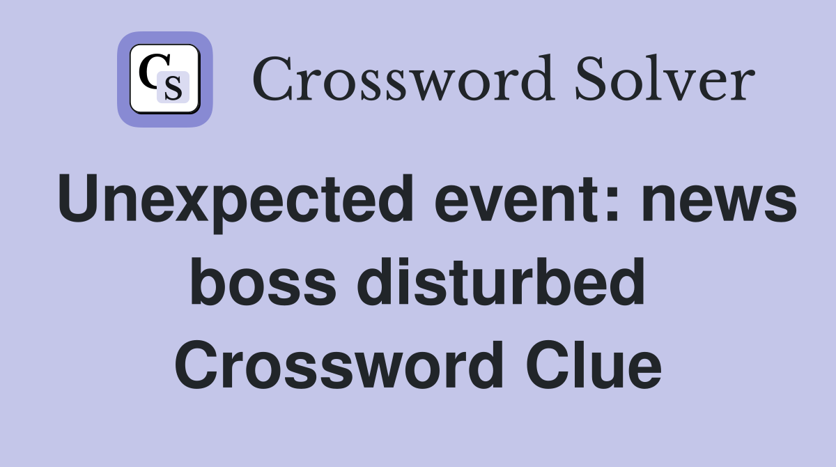 Unexpected event: news boss disturbed Crossword Clue