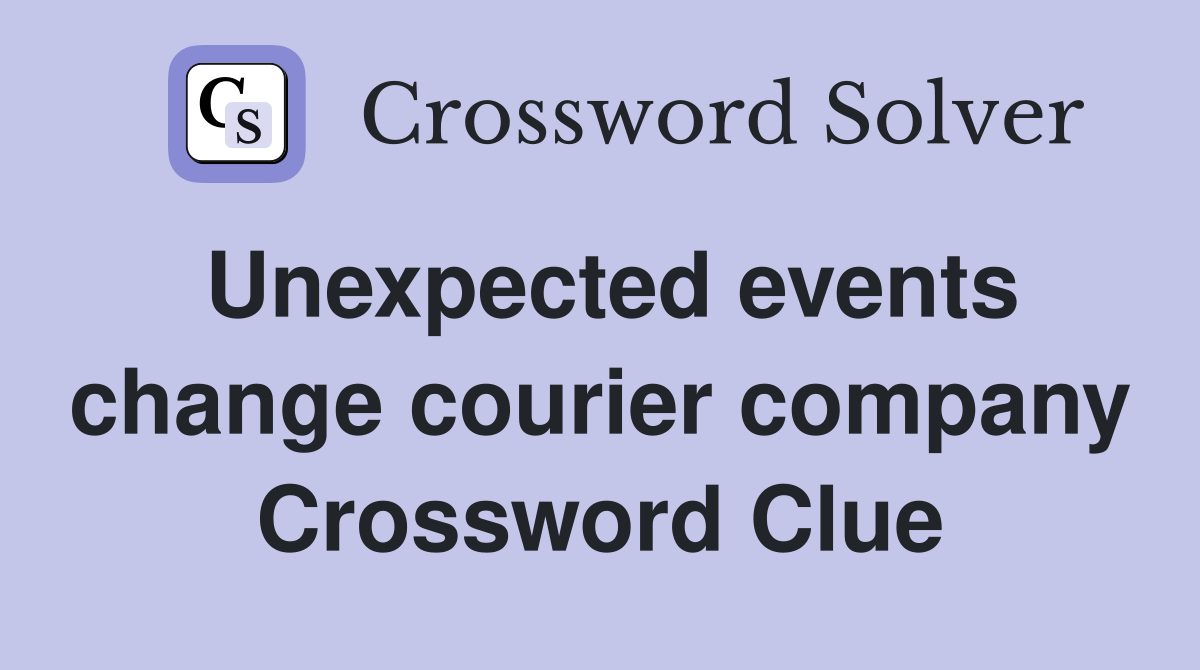 Unexpected events change courier company Crossword Clue