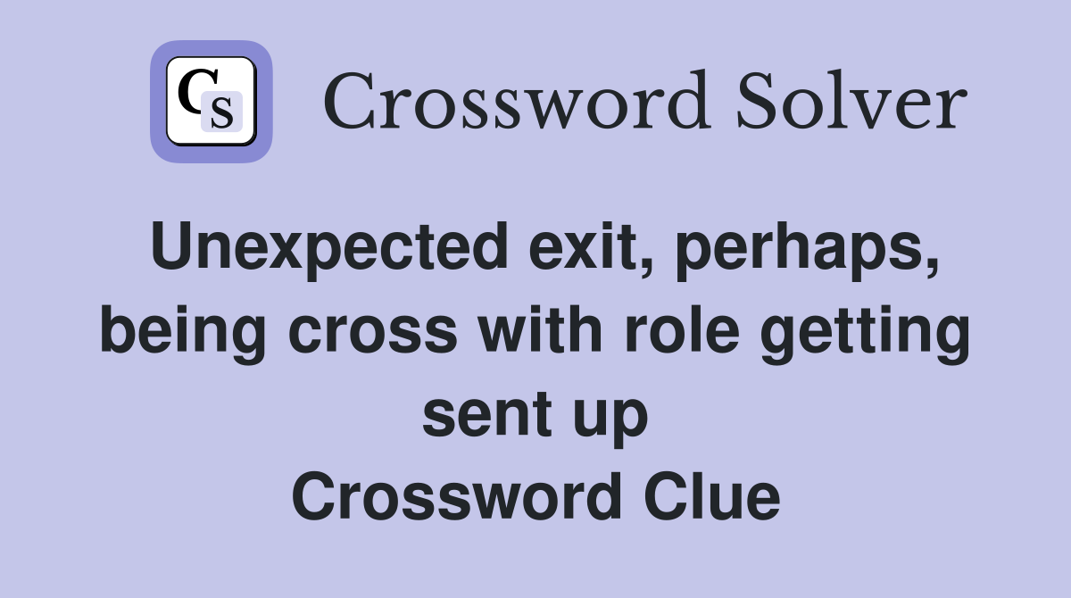 Unexpected exit, perhaps, being cross with role getting sent up Crossword Clue