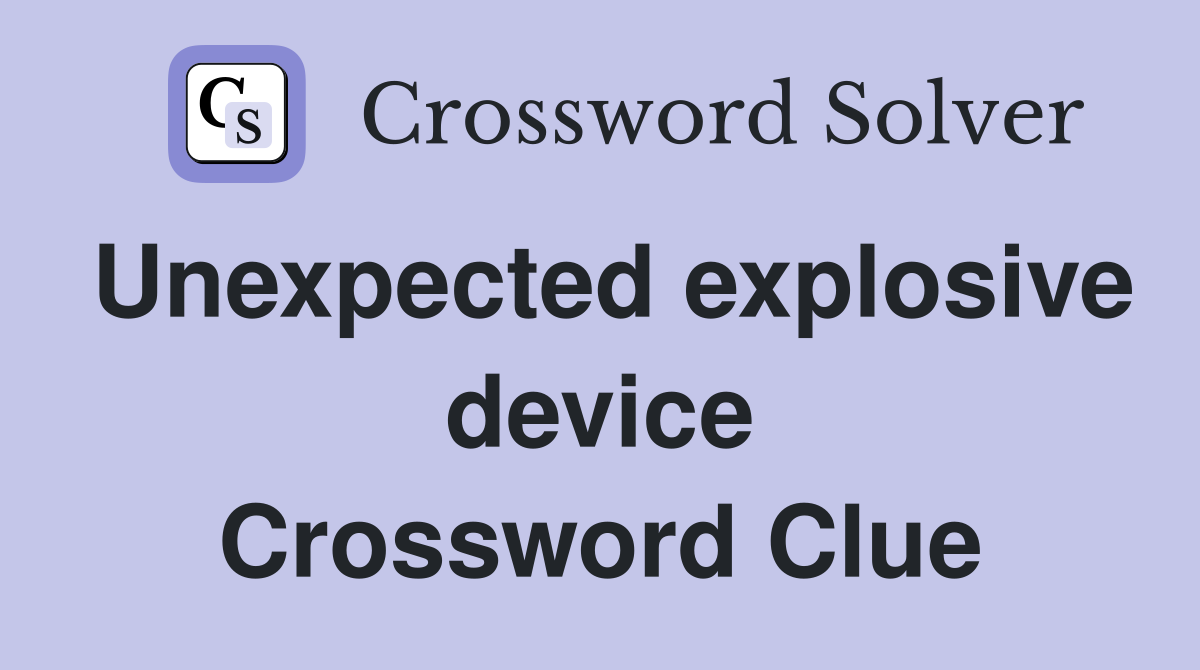Unexpected explosive device Crossword Clue