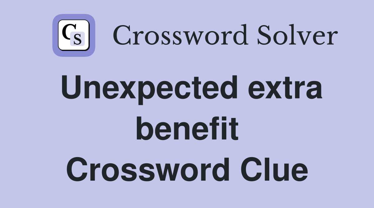 Unexpected extra benefit Crossword Clue