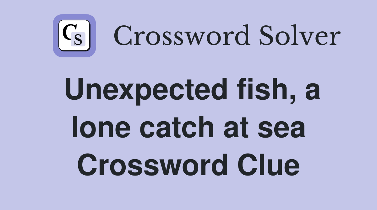 Unexpected fish, a lone catch at sea Crossword Clue