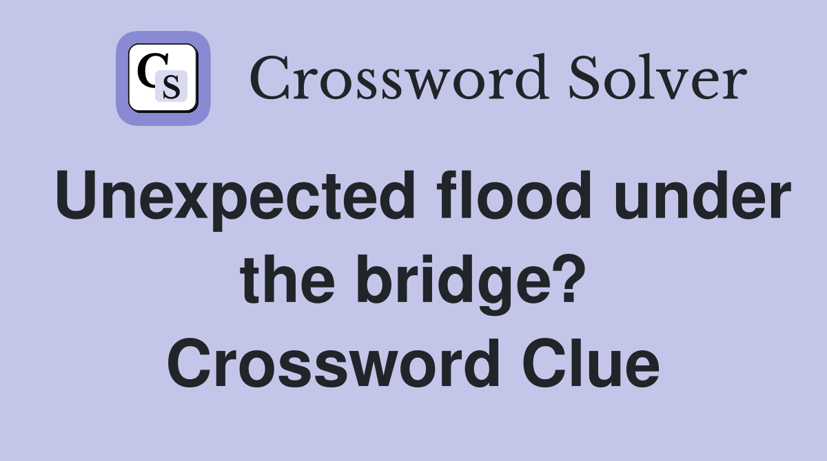 Unexpected flood under the bridge? Crossword Clue
