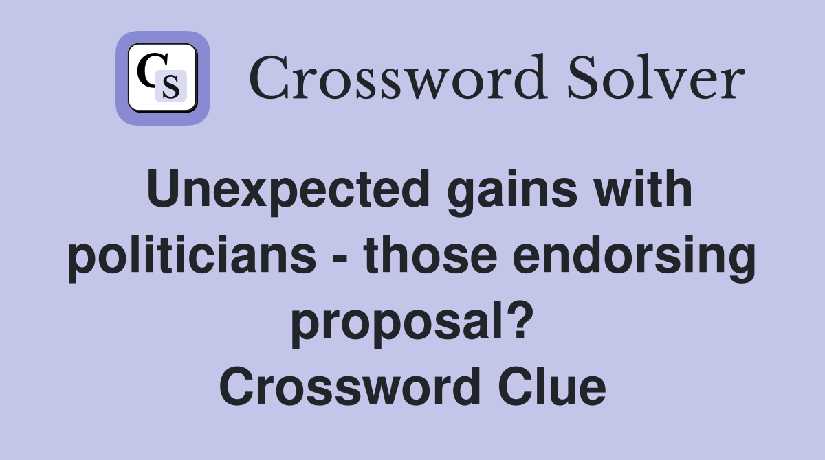 Unexpected gains with politicians - those endorsing proposal? Crossword Clue