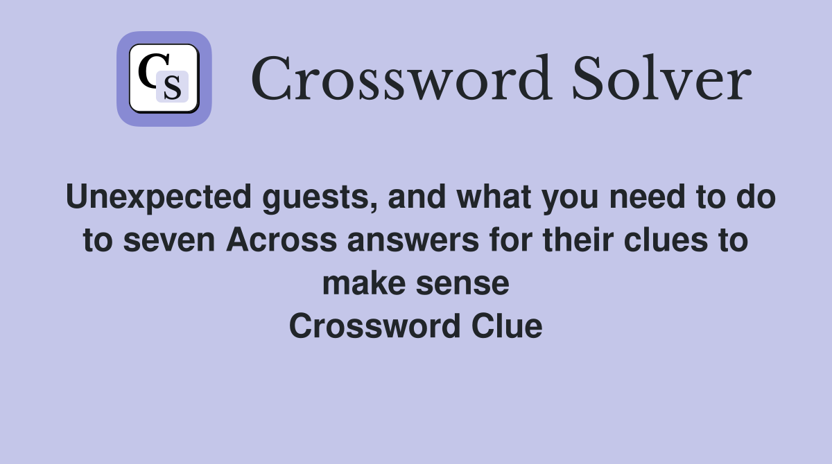 Unexpected guests, and what you need to do to seven Across answers for their clues to make sense Crossword Clue