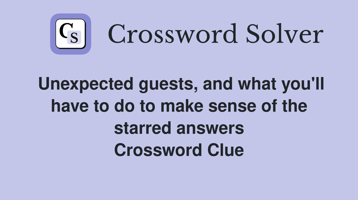 Unexpected guests, and what you'll have to do to make sense of the starred answers Crossword Clue