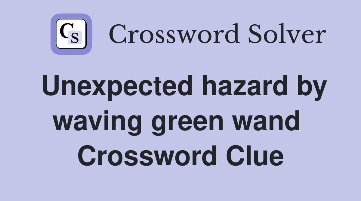 Unexpected hazard by waving green wand  Crossword Clue