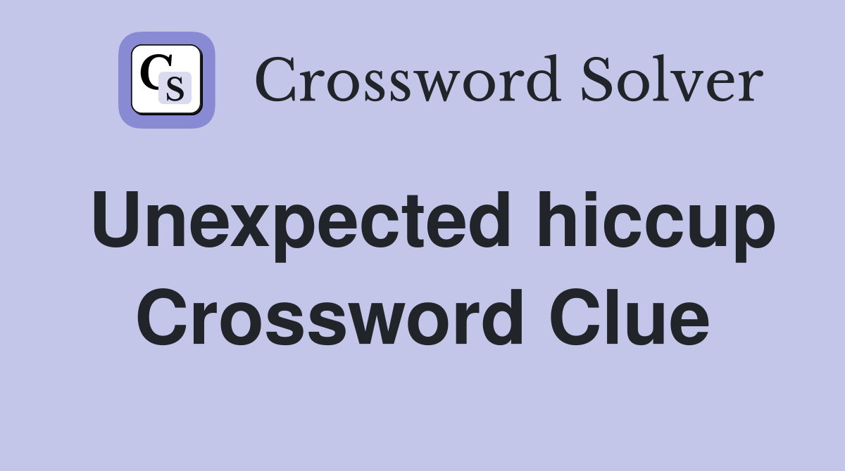 Unexpected hiccup Crossword Clue