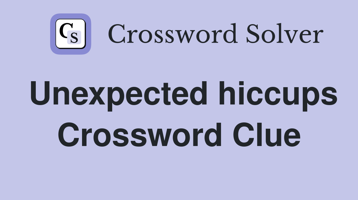 Unexpected hiccups Crossword Clue