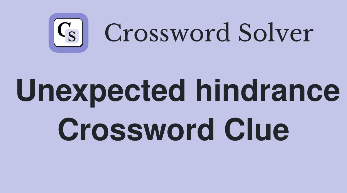 Unexpected hindrance Crossword Clue