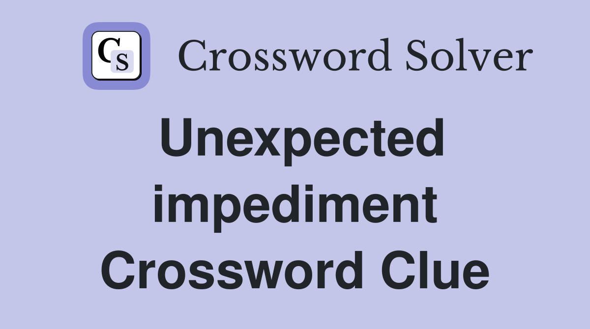 Unexpected impediment Crossword Clue