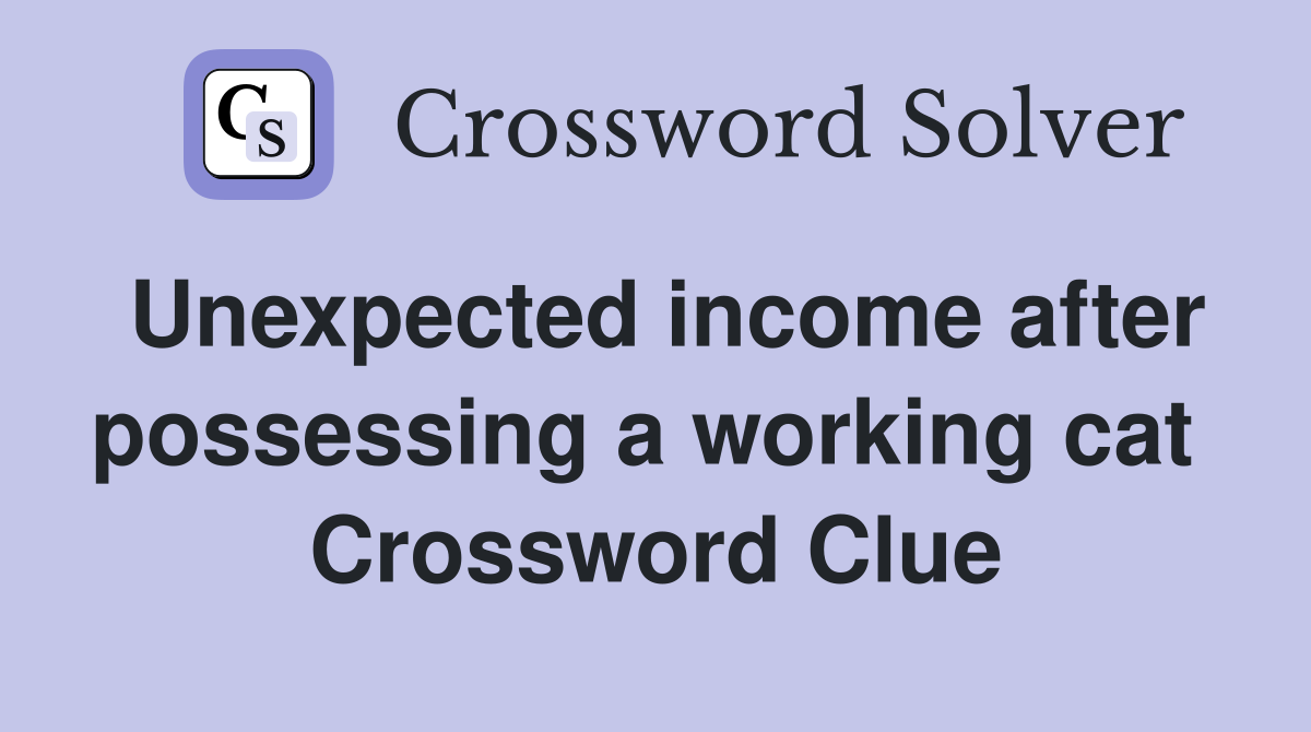 Unexpected income after possessing a working cat  Crossword Clue
