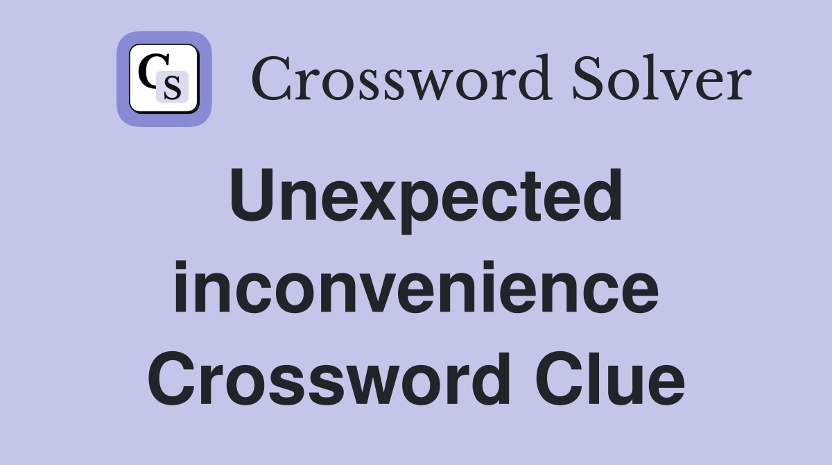 Unexpected inconvenience Crossword Clue