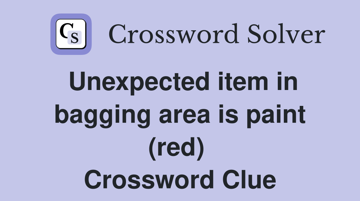Unexpected item in bagging area is paint (red)  Crossword Clue
